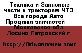 Техника и Запасные части к тракторам ЧТЗ - Все города Авто » Продажа запчастей   . Московская обл.,Лосино-Петровский г.